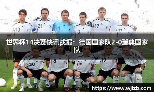 世界杯14决赛快讯战报：德国国家队2-0瑞典国家队