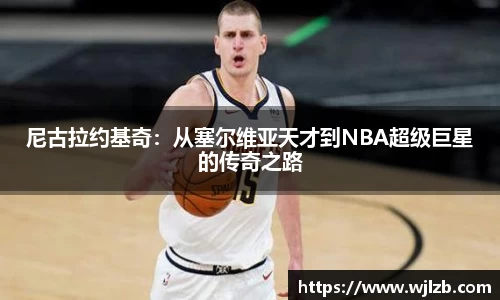 尼古拉约基奇：从塞尔维亚天才到NBA超级巨星的传奇之路