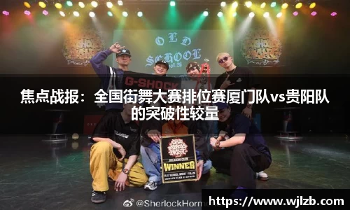 焦点战报：全国街舞大赛排位赛厦门队vs贵阳队的突破性较量