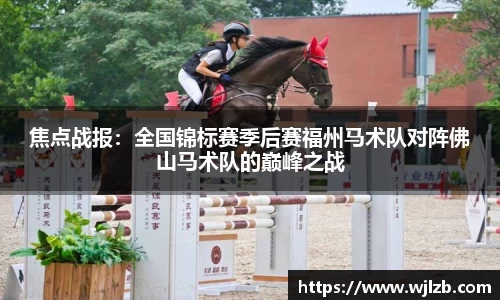 焦点战报：全国锦标赛季后赛福州马术队对阵佛山马术队的巅峰之战