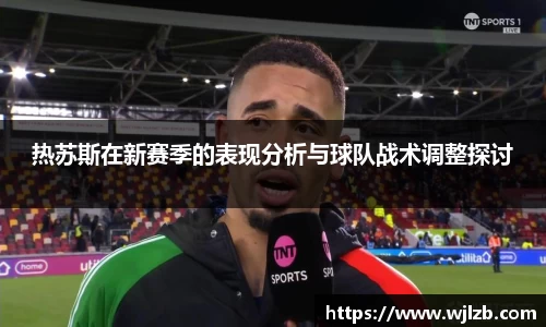 热苏斯在新赛季的表现分析与球队战术调整探讨